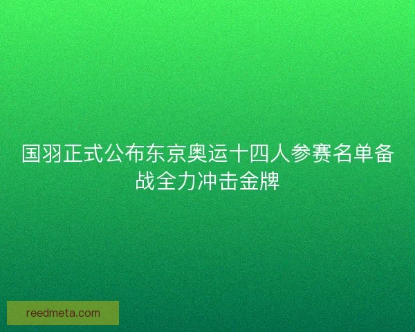国羽正式公布东京奥运十四人参赛名单备战全力冲击金牌